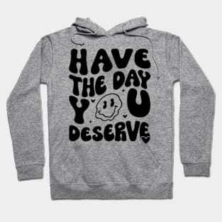 Have the Day You Deserve Hoodie